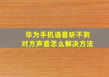 华为手机语音听不到对方声音怎么解决方法