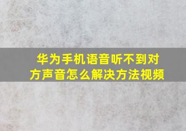 华为手机语音听不到对方声音怎么解决方法视频