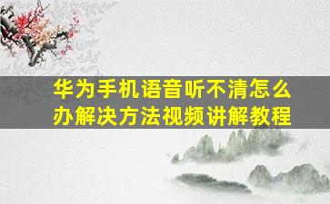 华为手机语音听不清怎么办解决方法视频讲解教程