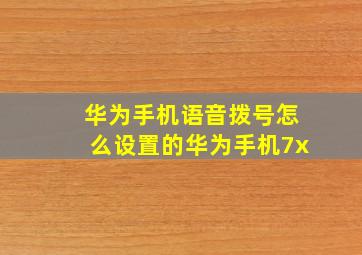 华为手机语音拨号怎么设置的华为手机7x