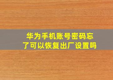 华为手机账号密码忘了可以恢复出厂设置吗