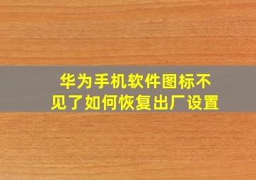 华为手机软件图标不见了如何恢复出厂设置