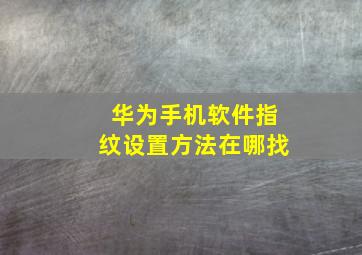 华为手机软件指纹设置方法在哪找