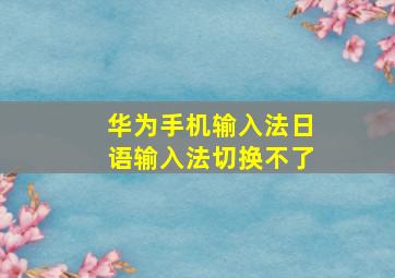 华为手机输入法日语输入法切换不了