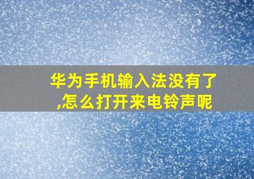 华为手机输入法没有了,怎么打开来电铃声呢