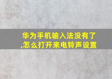 华为手机输入法没有了,怎么打开来电铃声设置