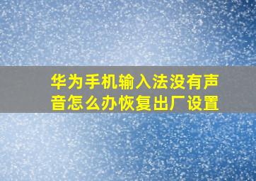 华为手机输入法没有声音怎么办恢复出厂设置