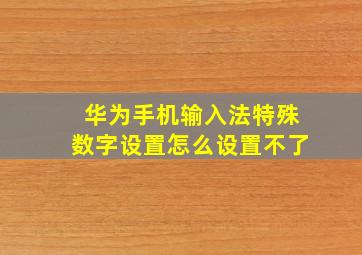 华为手机输入法特殊数字设置怎么设置不了