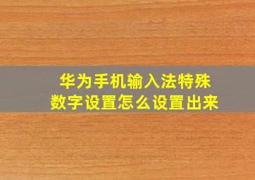 华为手机输入法特殊数字设置怎么设置出来