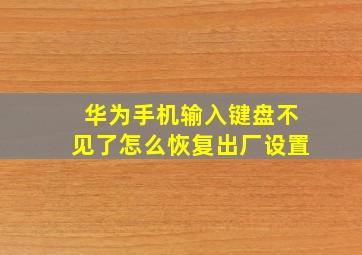 华为手机输入键盘不见了怎么恢复出厂设置