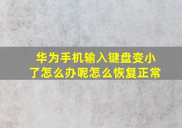 华为手机输入键盘变小了怎么办呢怎么恢复正常