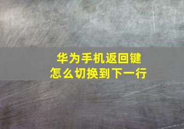 华为手机返回键怎么切换到下一行