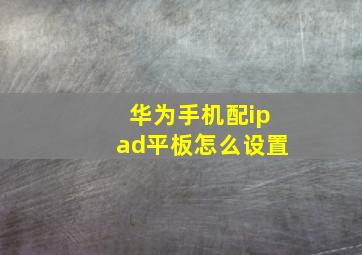 华为手机配ipad平板怎么设置