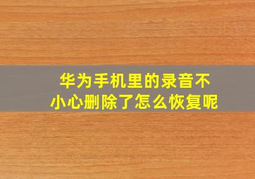 华为手机里的录音不小心删除了怎么恢复呢