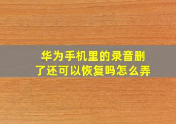 华为手机里的录音删了还可以恢复吗怎么弄