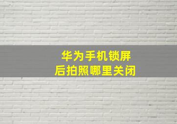 华为手机锁屏后拍照哪里关闭