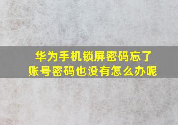 华为手机锁屏密码忘了账号密码也没有怎么办呢