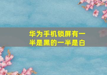 华为手机锁屏有一半是黑的一半是白