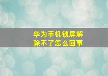 华为手机锁屏解除不了怎么回事