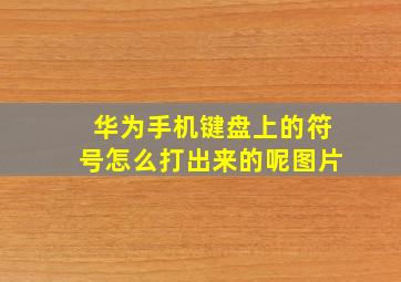 华为手机键盘上的符号怎么打出来的呢图片