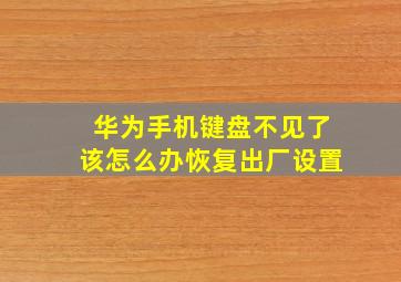 华为手机键盘不见了该怎么办恢复出厂设置