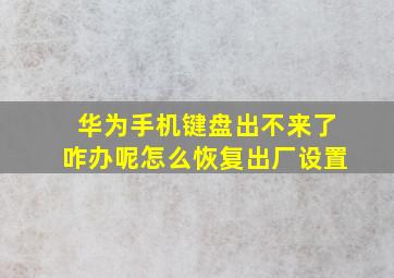 华为手机键盘出不来了咋办呢怎么恢复出厂设置