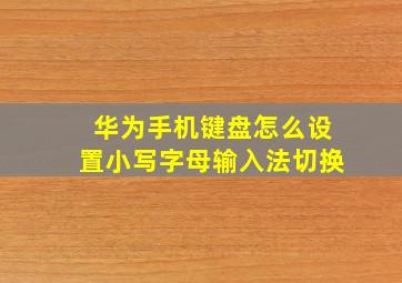 华为手机键盘怎么设置小写字母输入法切换