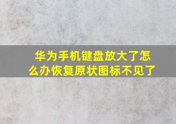 华为手机键盘放大了怎么办恢复原状图标不见了