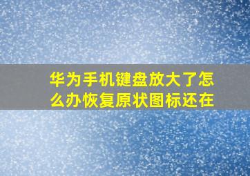 华为手机键盘放大了怎么办恢复原状图标还在