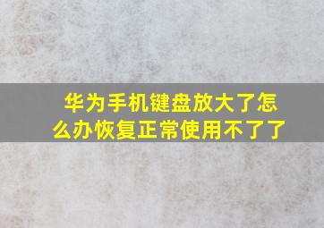 华为手机键盘放大了怎么办恢复正常使用不了了