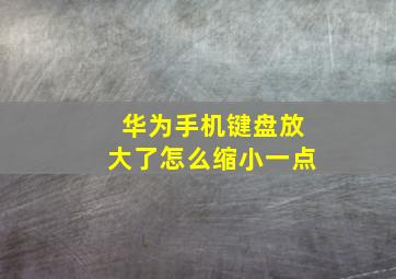 华为手机键盘放大了怎么缩小一点