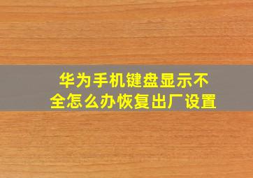 华为手机键盘显示不全怎么办恢复出厂设置