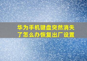 华为手机键盘突然消失了怎么办恢复出厂设置