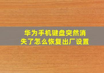 华为手机键盘突然消失了怎么恢复出厂设置