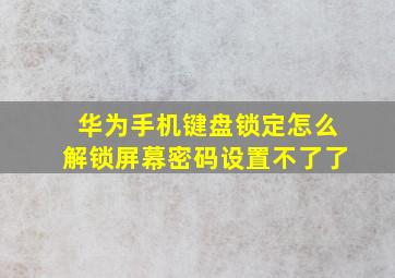 华为手机键盘锁定怎么解锁屏幕密码设置不了了