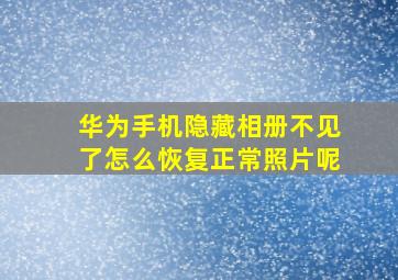 华为手机隐藏相册不见了怎么恢复正常照片呢