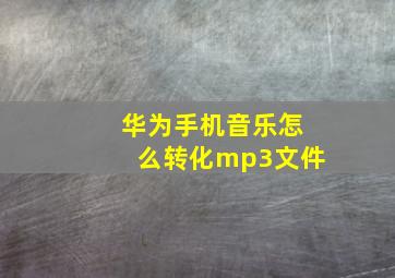 华为手机音乐怎么转化mp3文件