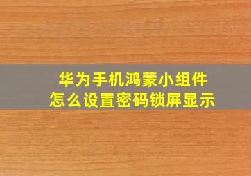 华为手机鸿蒙小组件怎么设置密码锁屏显示