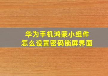 华为手机鸿蒙小组件怎么设置密码锁屏界面