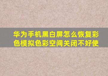 华为手机黑白屏怎么恢复彩色模拟色彩空间关闭不好使