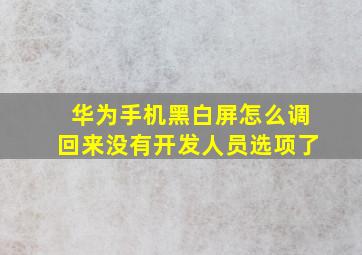 华为手机黑白屏怎么调回来没有开发人员选项了