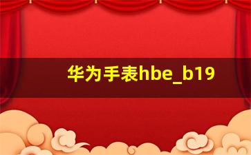 华为手表hbe_b19