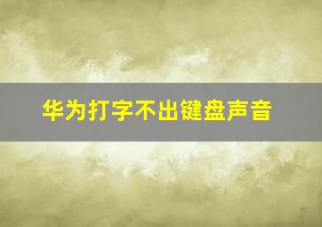 华为打字不出键盘声音