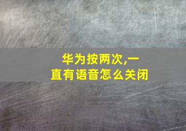 华为按两次,一直有语音怎么关闭