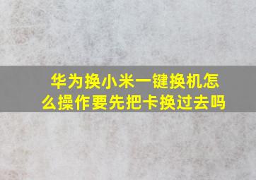 华为换小米一键换机怎么操作要先把卡换过去吗