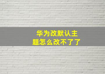 华为改默认主题怎么改不了了