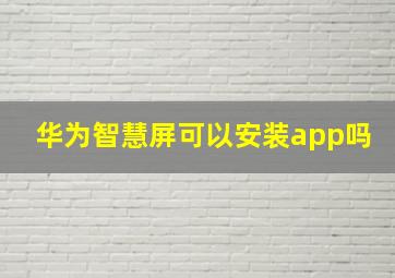 华为智慧屏可以安装app吗