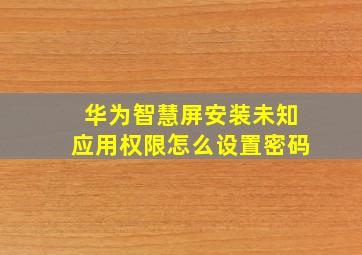 华为智慧屏安装未知应用权限怎么设置密码