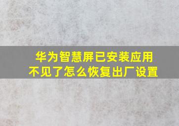 华为智慧屏已安装应用不见了怎么恢复出厂设置