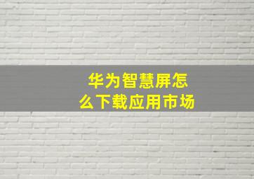 华为智慧屏怎么下载应用市场